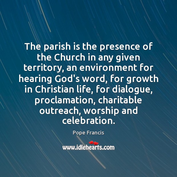 The parish is the presence of the Church in any given territory, Pope Francis Picture Quote