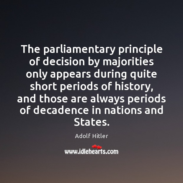 The parliamentary principle of decision by majorities only appears during quite short Adolf Hitler Picture Quote