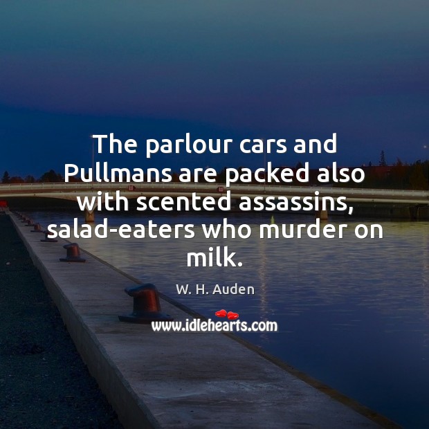 The parlour cars and Pullmans are packed also with scented assassins, salad-eaters 
