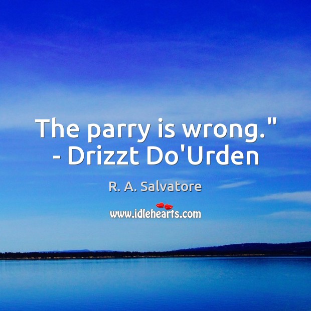 The parry is wrong.” – Drizzt Do’Urden R. A. Salvatore Picture Quote