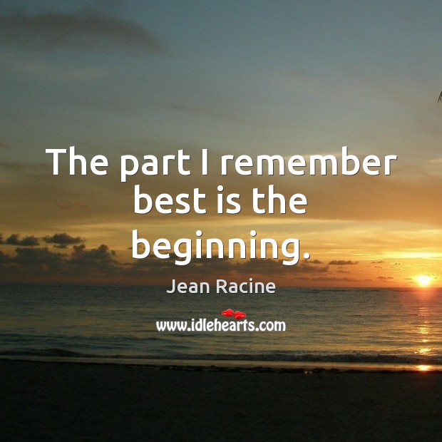 The part I remember best is the beginning. Jean Racine Picture Quote