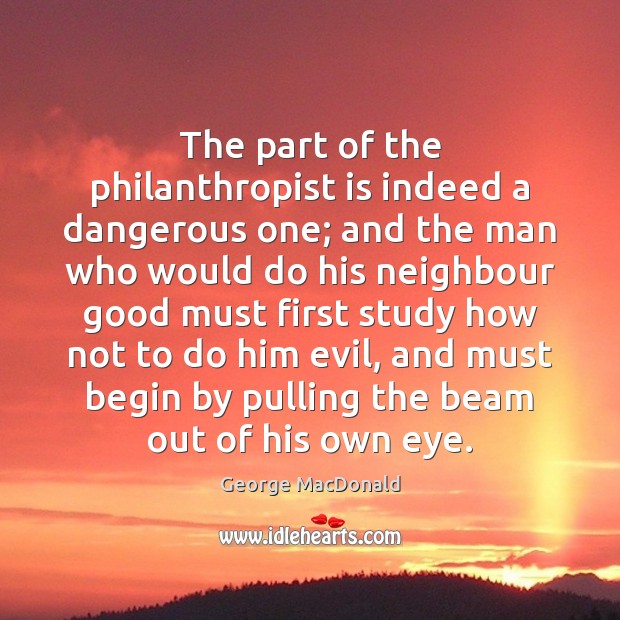 The part of the philanthropist is indeed a dangerous one; and the Image