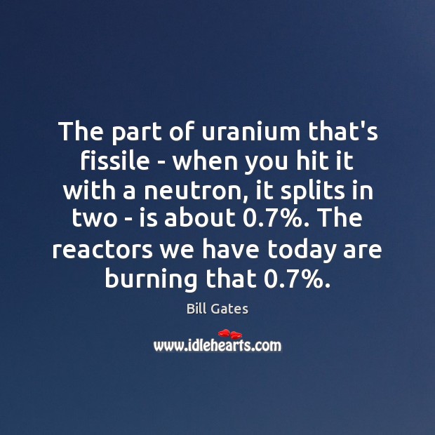 The part of uranium that’s fissile – when you hit it with 