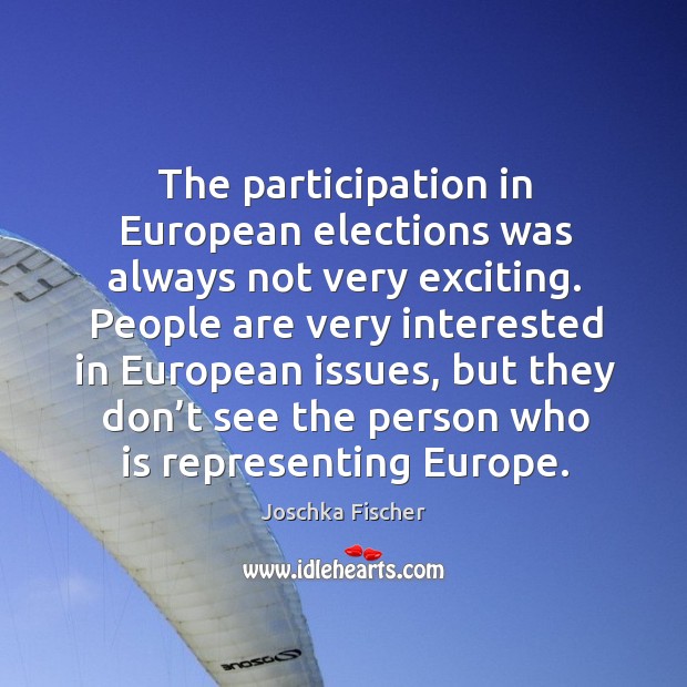 The participation in european elections was always not very exciting. Joschka Fischer Picture Quote