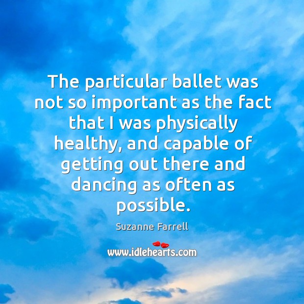 The particular ballet was not so important as the fact that I was physically healthy Suzanne Farrell Picture Quote