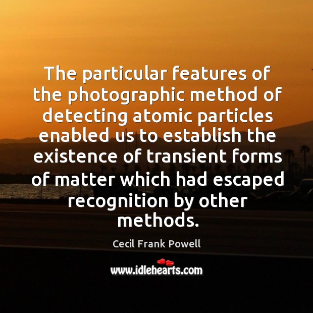 The particular features of the photographic method of detecting atomic particles enabled us to Cecil Frank Powell Picture Quote
