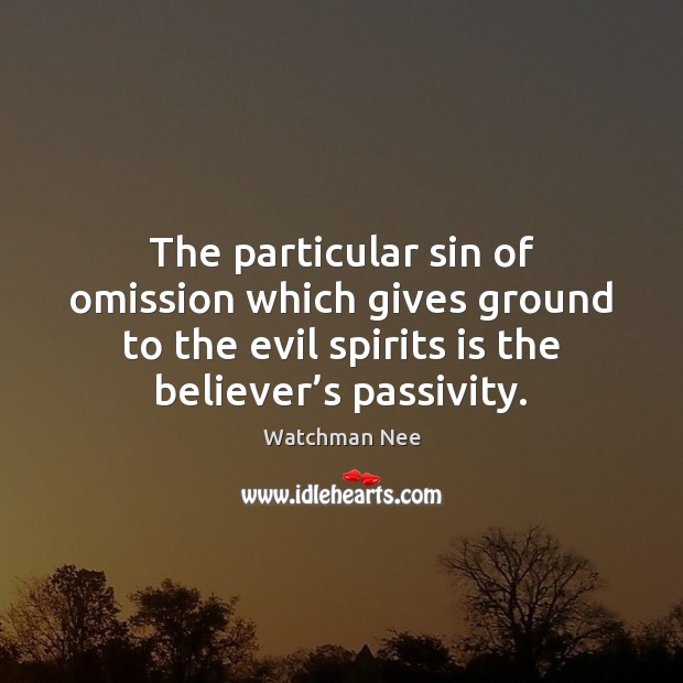 The particular sin of omission which gives ground to the evil spirits Watchman Nee Picture Quote