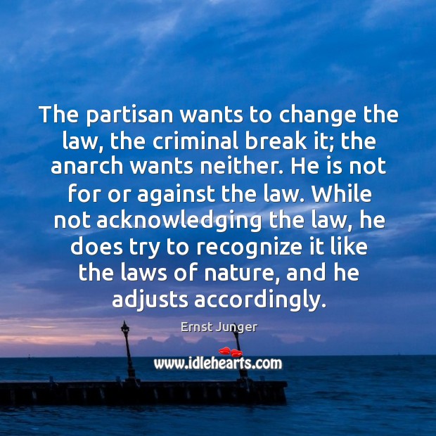 The partisan wants to change the law, the criminal break it; the Ernst Junger Picture Quote