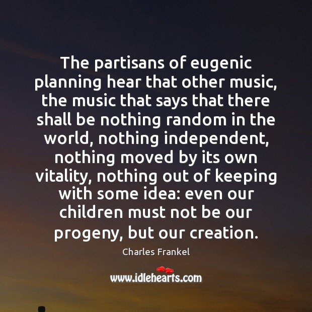 The partisans of eugenic planning hear that other music, the music that Charles Frankel Picture Quote