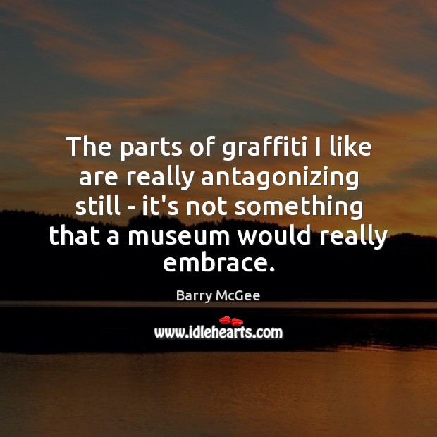 The parts of graffiti I like are really antagonizing still – it’s Barry McGee Picture Quote