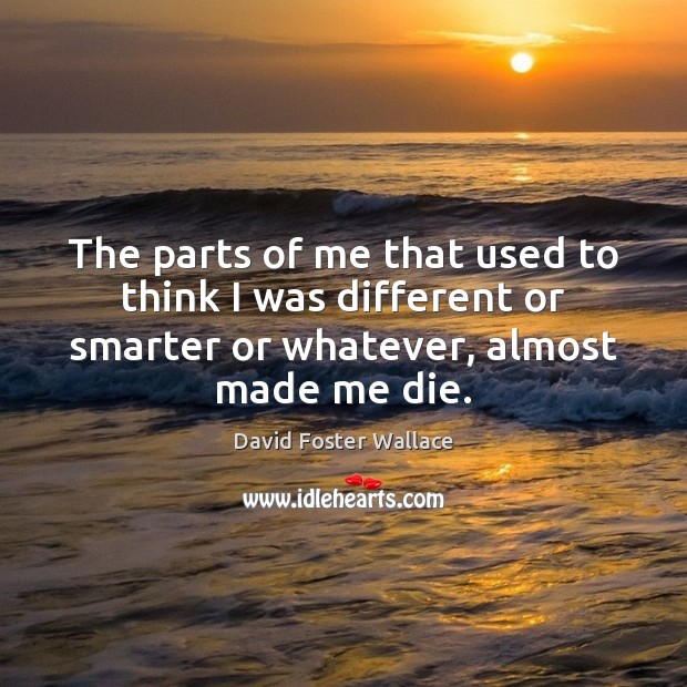 The parts of me that used to think I was different or David Foster Wallace Picture Quote