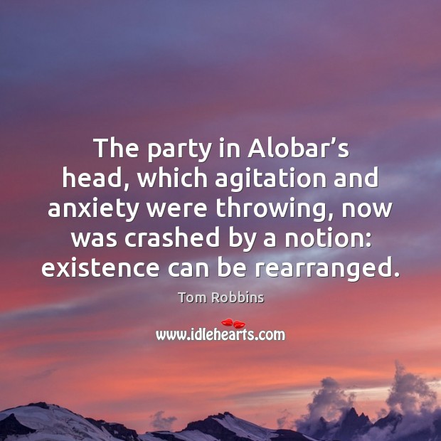 The party in Alobar’s head, which agitation and anxiety were throwing, Tom Robbins Picture Quote