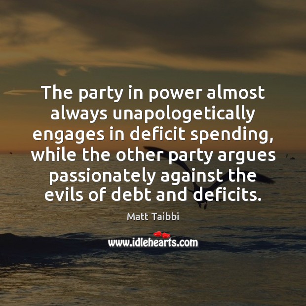 The party in power almost always unapologetically engages in deficit spending, while Matt Taibbi Picture Quote