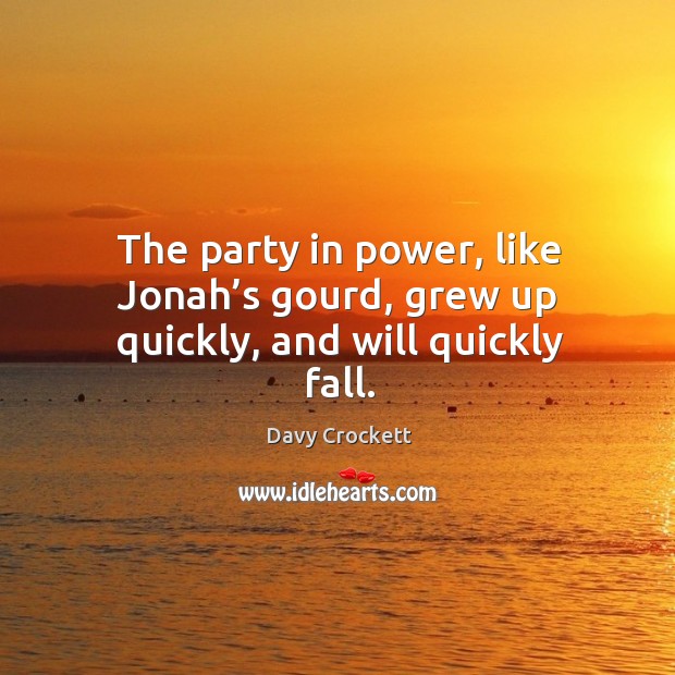 The party in power, like jonah’s gourd, grew up quickly, and will quickly fall. Davy Crockett Picture Quote