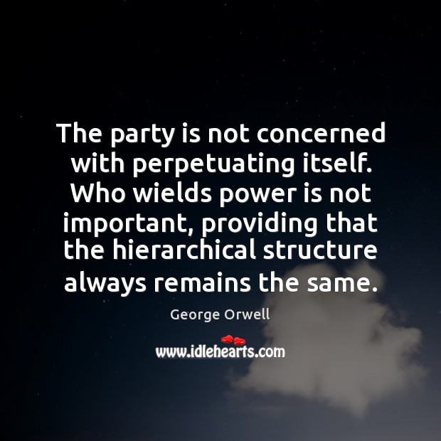 The party is not concerned with perpetuating itself. Who wields power is George Orwell Picture Quote