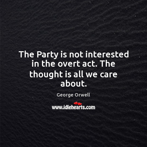 The Party is not interested in the overt act. The thought is all we care about. Image