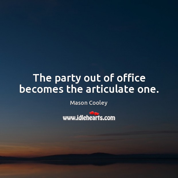 The party out of office becomes the articulate one. Image