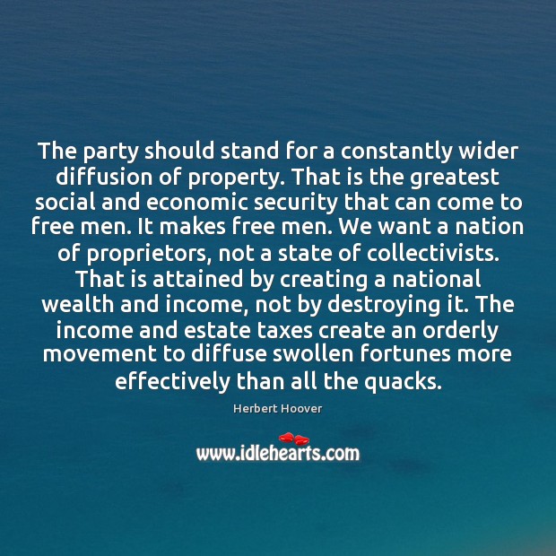 The party should stand for a constantly wider diffusion of property. That Herbert Hoover Picture Quote