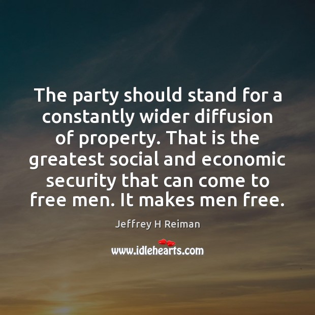 The party should stand for a constantly wider diffusion of property. That Jeffrey H Reiman Picture Quote