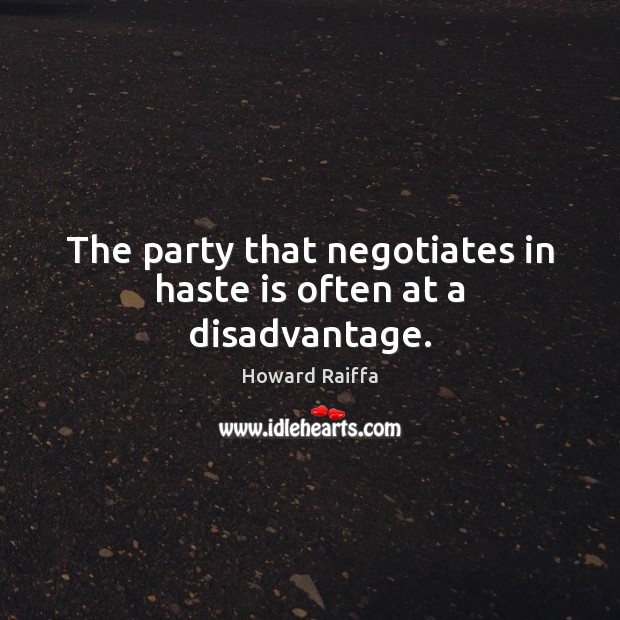 The party that negotiates in haste is often at a disadvantage. Howard Raiffa Picture Quote