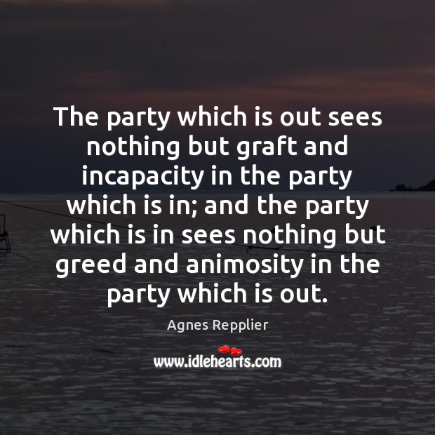 The party which is out sees nothing but graft and incapacity in Agnes Repplier Picture Quote