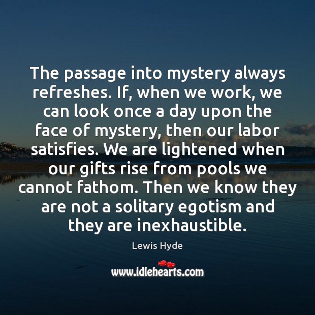 The passage into mystery always refreshes. If, when we work, we can Lewis Hyde Picture Quote