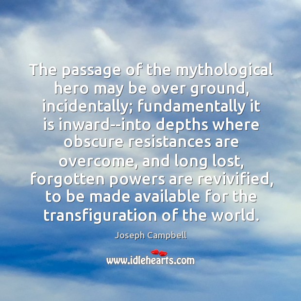 The passage of the mythological hero may be over ground, incidentally; fundamentally Joseph Campbell Picture Quote
