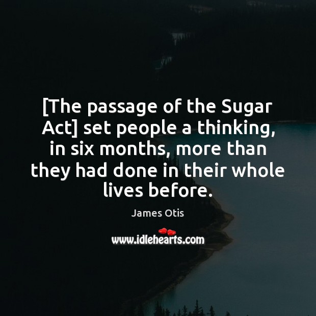 [The passage of the Sugar Act] set people a thinking, in six James Otis Picture Quote