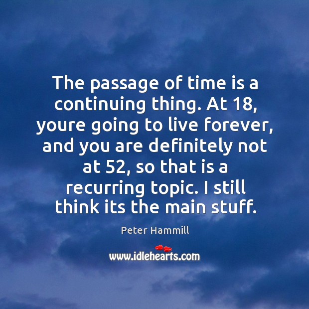 The passage of time is a continuing thing. At 18, youre going to Peter Hammill Picture Quote