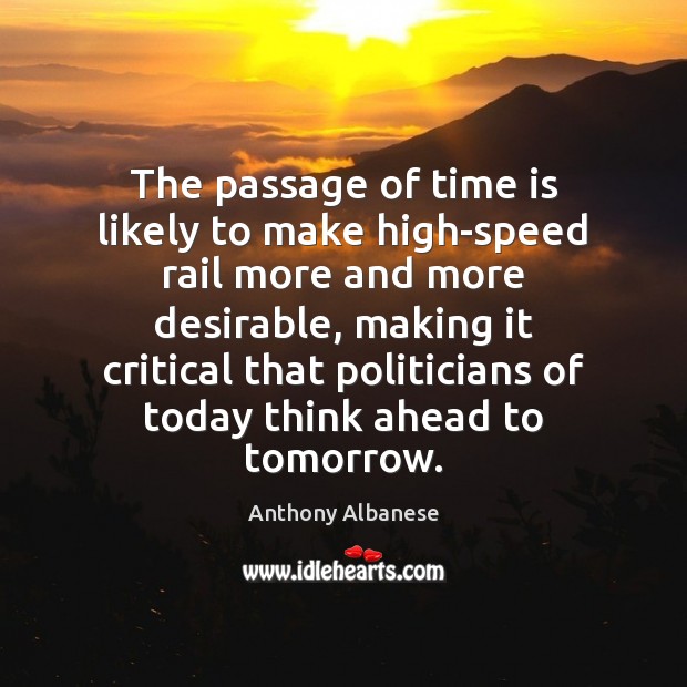 The passage of time is likely to make high-speed rail more and Anthony Albanese Picture Quote
