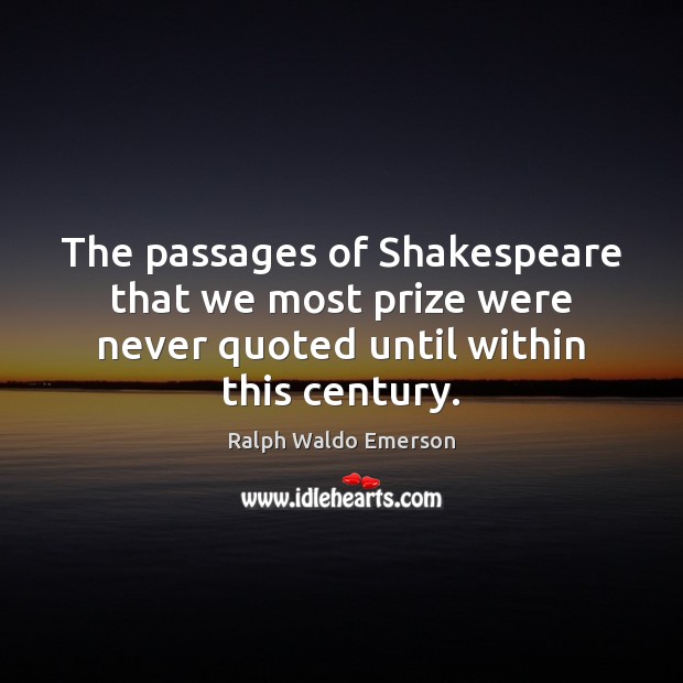 The passages of Shakespeare that we most prize were never quoted until Ralph Waldo Emerson Picture Quote