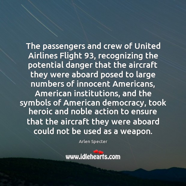 The passengers and crew of United Airlines Flight 93, recognizing the potential danger Arlen Specter Picture Quote