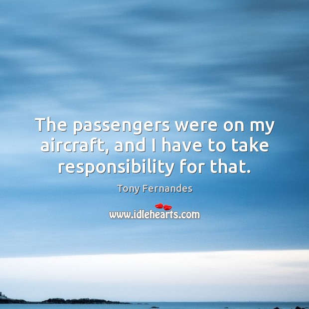 The passengers were on my aircraft, and I have to take responsibility for that. Tony Fernandes Picture Quote