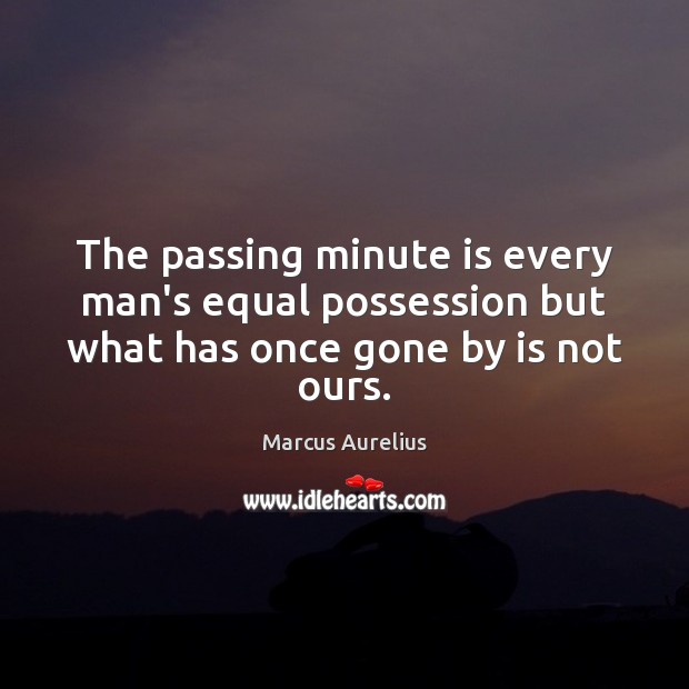 The passing minute is every man’s equal possession but what has once gone by is not ours. Marcus Aurelius Picture Quote
