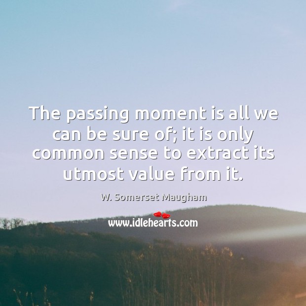 The passing moment is all we can be sure of; it is W. Somerset Maugham Picture Quote