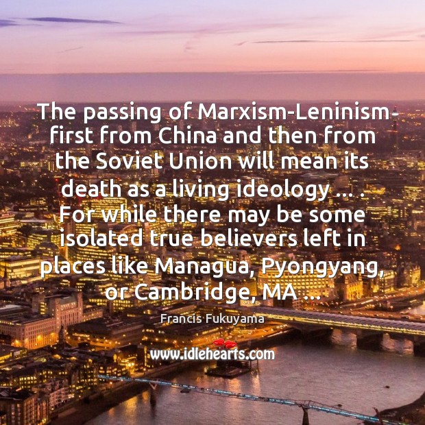 The passing of Marxism-Leninism first from China and then from the Soviet Francis Fukuyama Picture Quote