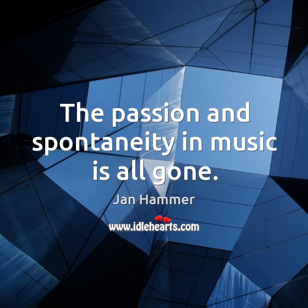 The passion and spontaneity in music is all gone. Jan Hammer Picture Quote