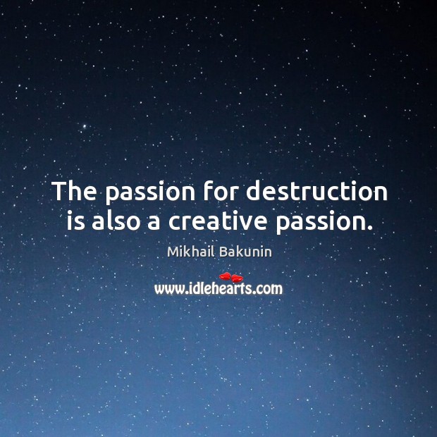 The passion for destruction is also a creative passion. Image