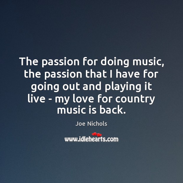 The passion for doing music, the passion that I have for going Joe Nichols Picture Quote