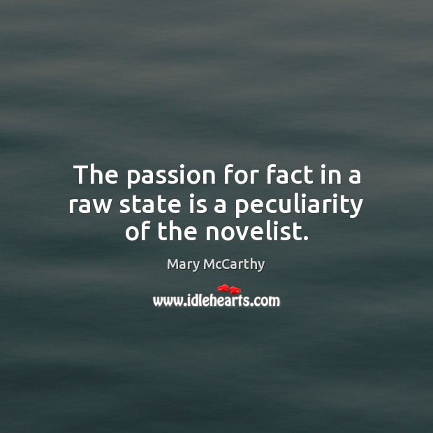 The passion for fact in a raw state is a peculiarity of the novelist. Mary McCarthy Picture Quote