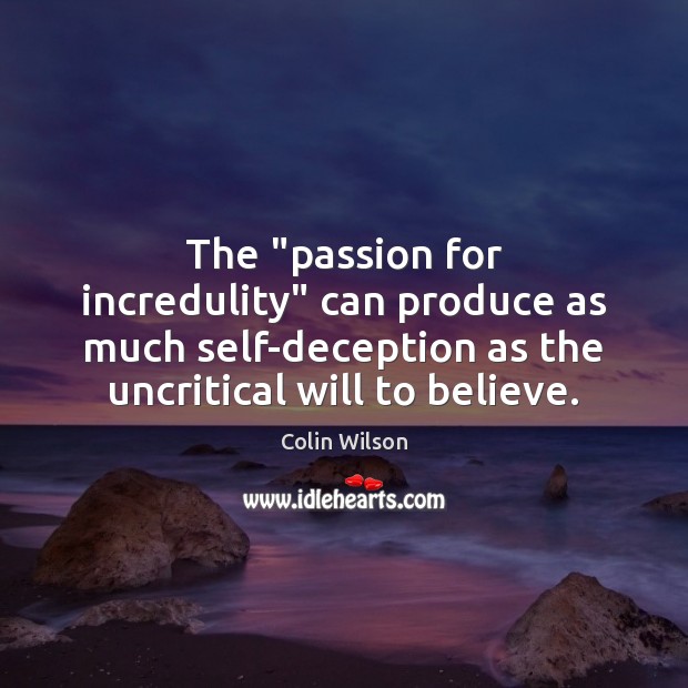 The “passion for incredulity” can produce as much self-deception as the uncritical Colin Wilson Picture Quote