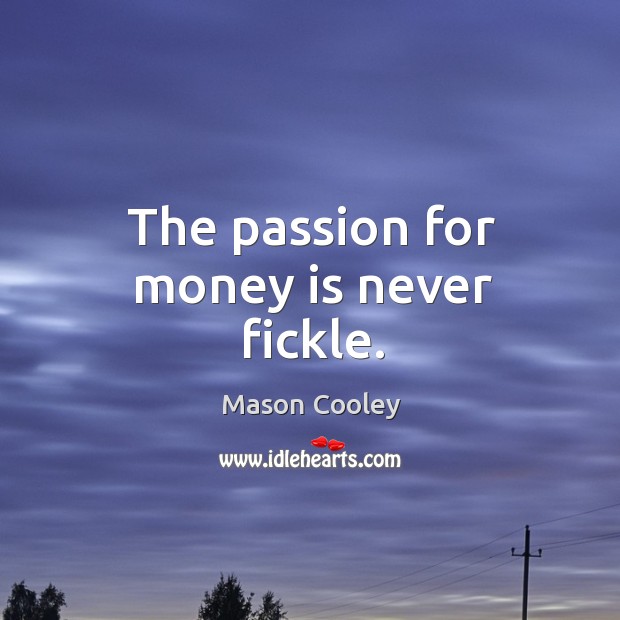 The passion for money is never fickle. Passion Quotes Image