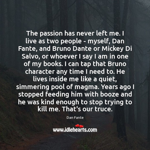 The passion has never left me. I live as two people – Dan Fante Picture Quote