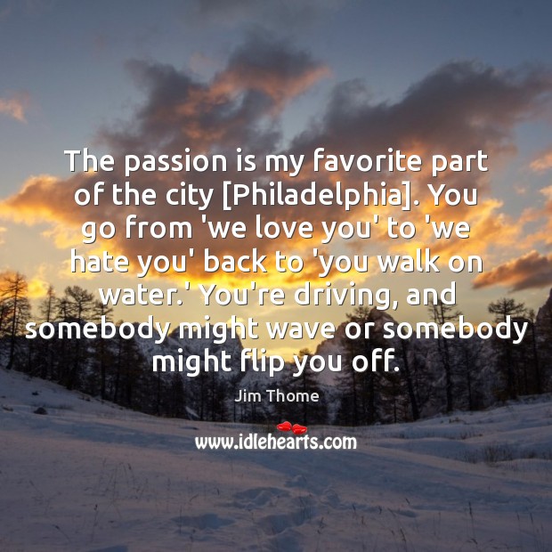 The passion is my favorite part of the city [Philadelphia]. You go Driving Quotes Image