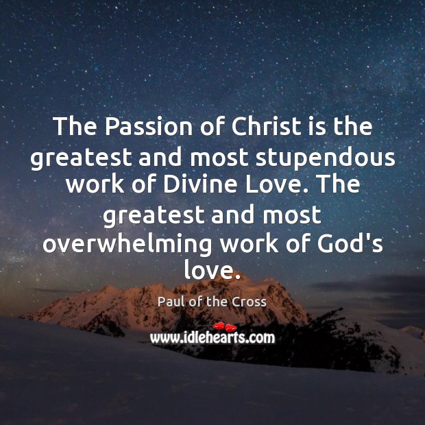 The Passion of Christ is the greatest and most stupendous work of Paul of the Cross Picture Quote