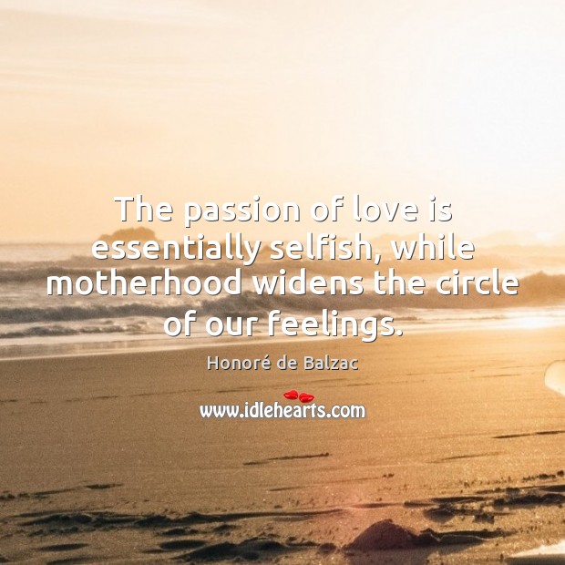 The passion of love is essentially selfish, while motherhood widens the circle Image