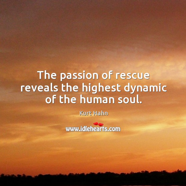 The passion of rescue reveals the highest dynamic of the human soul. Kurt Hahn Picture Quote