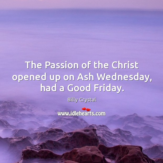 The Passion of the Christ opened up on Ash Wednesday, had a Good Friday. Billy Crystal Picture Quote