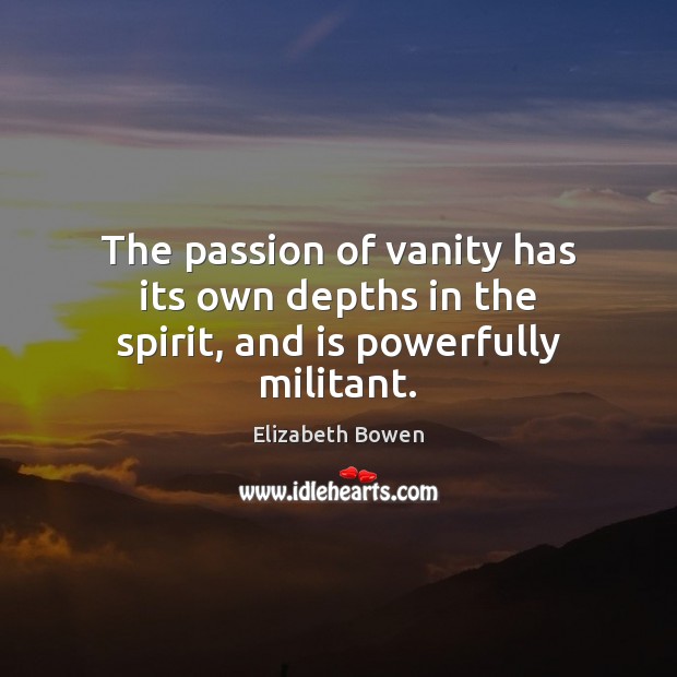 The passion of vanity has its own depths in the spirit, and is powerfully militant. Image