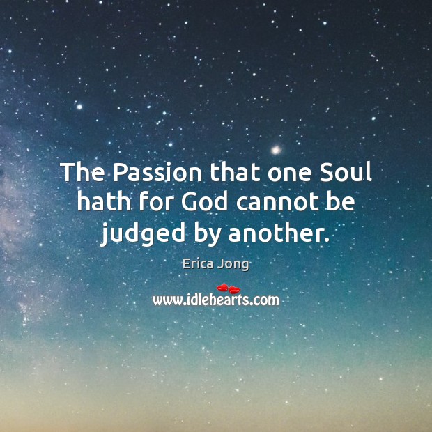 The Passion that one Soul hath for God cannot be judged by another. Erica Jong Picture Quote